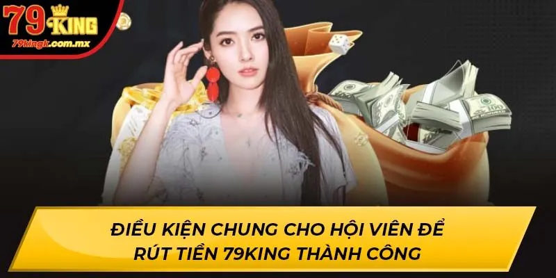 Điều kiện chung cho hội viên để rút tiền 79KING thành công
