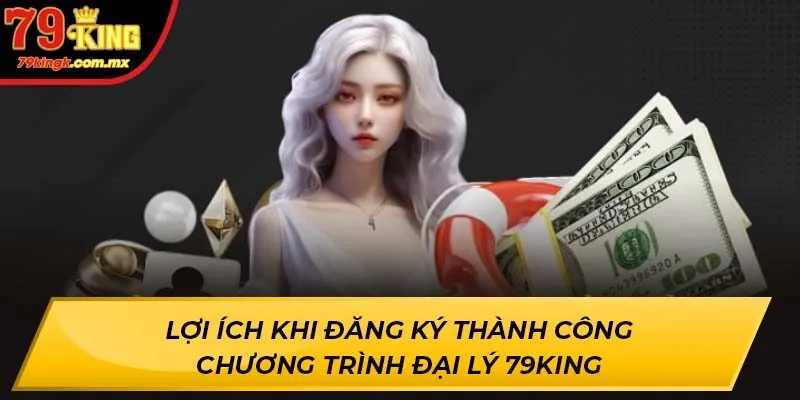 Lợi ích khi đăng ký thành công chương trình đại lý 79KING