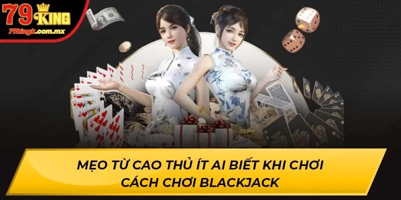 Mẹo từ cao thủ ít ai biết khi chơi Cách Chơi Blackjack